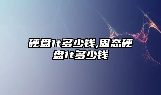 硬盤1t多少錢,固態(tài)硬盤1t多少錢