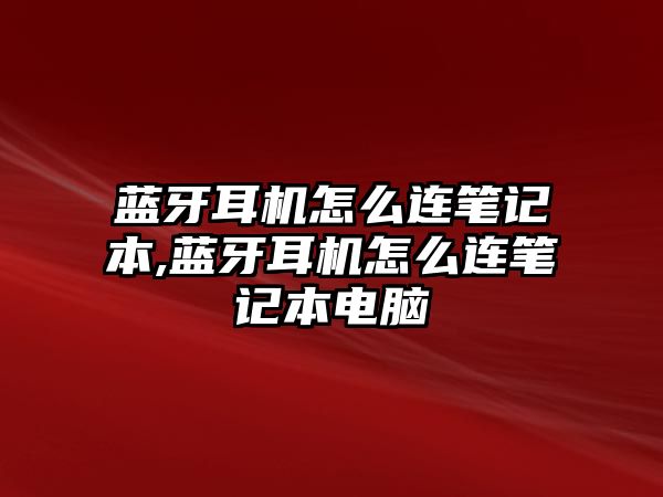 藍(lán)牙耳機怎么連筆記本,藍(lán)牙耳機怎么連筆記本電腦