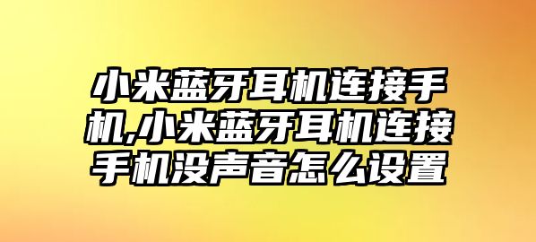 小米藍牙耳機連接手機,小米藍牙耳機連接手機沒聲音怎么設(shè)置