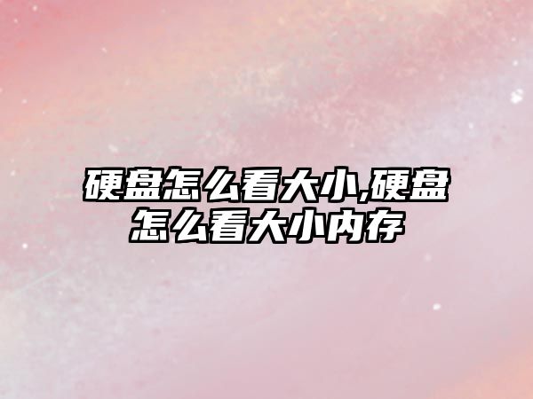 硬盤怎么看大小,硬盤怎么看大小內(nèi)存