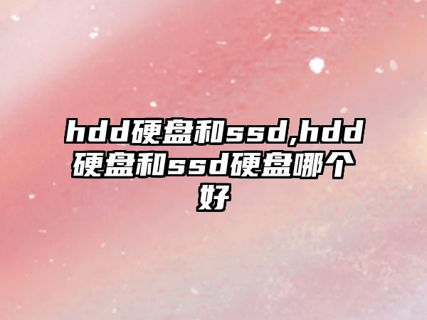 hdd硬盤(pán)和ssd,hdd硬盤(pán)和ssd硬盤(pán)哪個(gè)好