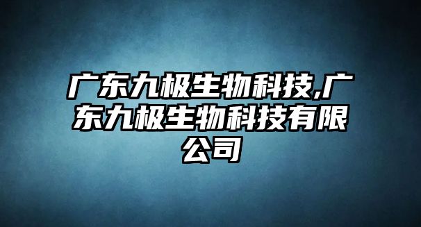 廣東九極生物科技,廣東九極生物科技有限公司