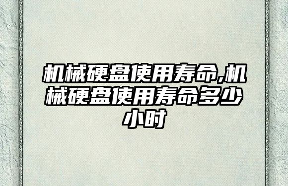 機(jī)械硬盤使用壽命,機(jī)械硬盤使用壽命多少小時