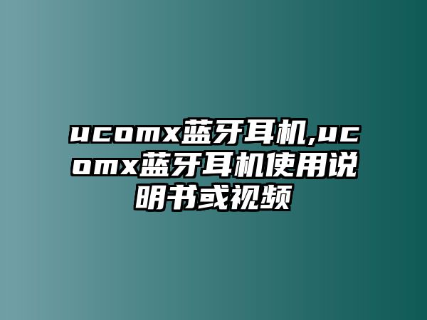 ucomx藍(lán)牙耳機(jī),ucomx藍(lán)牙耳機(jī)使用說(shuō)明書(shū)或視頻