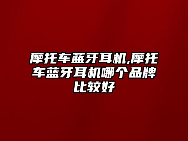 摩托車藍(lán)牙耳機(jī),摩托車藍(lán)牙耳機(jī)哪個(gè)品牌比較好