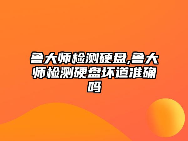 魯大師檢測(cè)硬盤(pán),魯大師檢測(cè)硬盤(pán)壞道準(zhǔn)確嗎