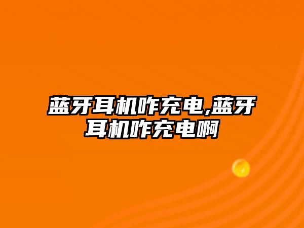 藍(lán)牙耳機咋充電,藍(lán)牙耳機咋充電啊