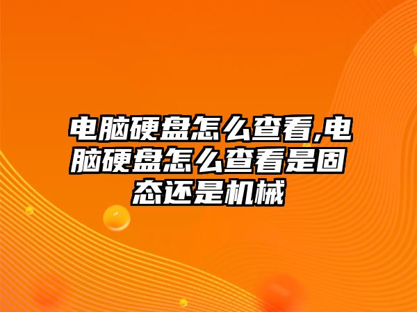 電腦硬盤怎么查看,電腦硬盤怎么查看是固態(tài)還是機(jī)械