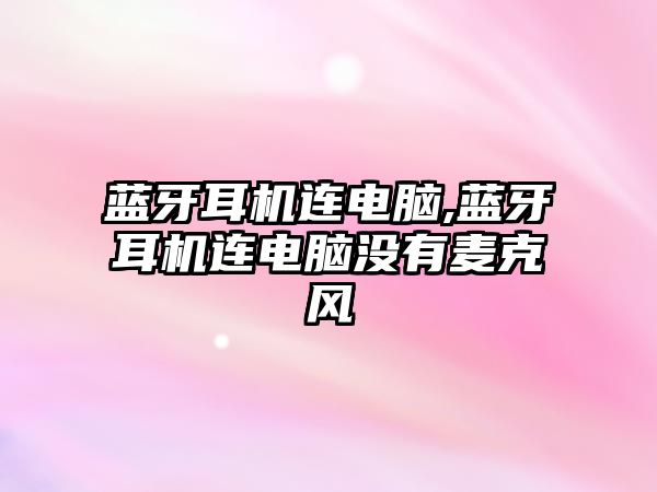 藍牙耳機連電腦,藍牙耳機連電腦沒有麥克風(fēng)