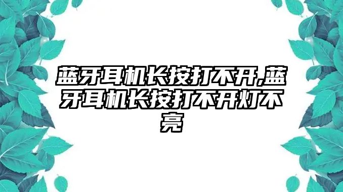 藍(lán)牙耳機(jī)長按打不開,藍(lán)牙耳機(jī)長按打不開燈不亮