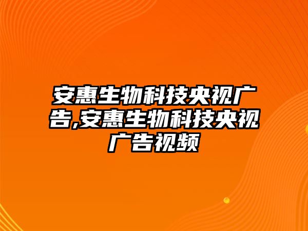 安惠生物科技央視廣告,安惠生物科技央視廣告視頻