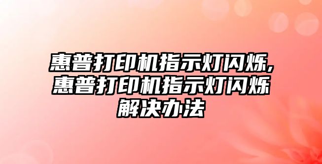 惠普打印機指示燈閃爍,惠普打印機指示燈閃爍解決辦法