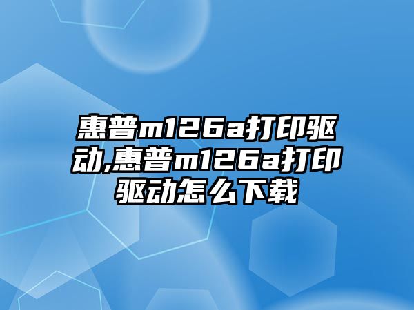 惠普m126a打印驅動,惠普m126a打印驅動怎么下載