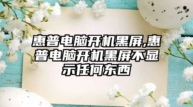 惠普電腦開機黑屏,惠普電腦開機黑屏不顯示任何東西