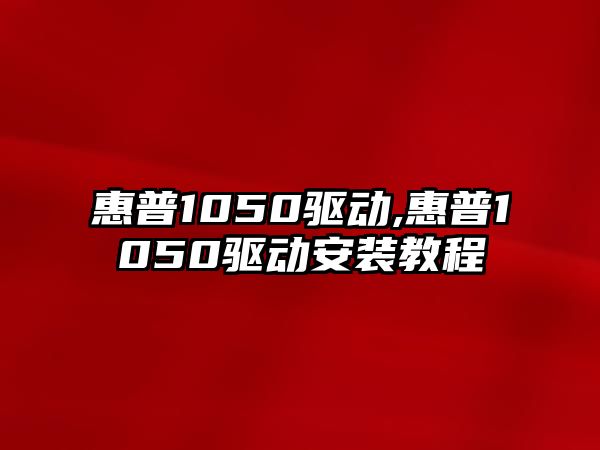 惠普1050驅動,惠普1050驅動安裝教程