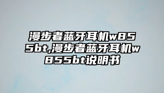 漫步者藍牙耳機w855bt,漫步者藍牙耳機w855bt說明書