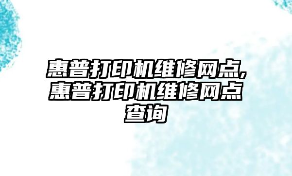 惠普打印機(jī)維修網(wǎng)點,惠普打印機(jī)維修網(wǎng)點查詢