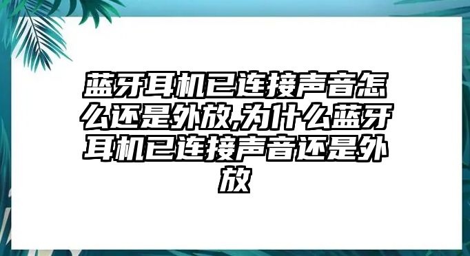 藍(lán)牙耳機已連接聲音怎么還是外放,為什么藍(lán)牙耳機已連接聲音還是外放