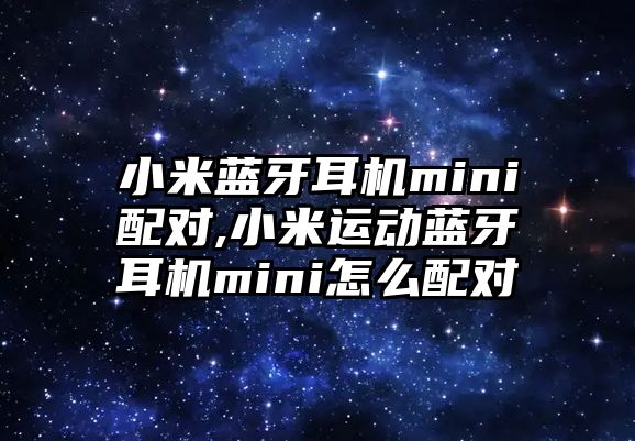 小米藍(lán)牙耳機mini配對,小米運動藍(lán)牙耳機mini怎么配對