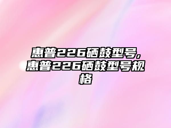 惠普226硒鼓型號(hào),惠普226硒鼓型號(hào)規(guī)格