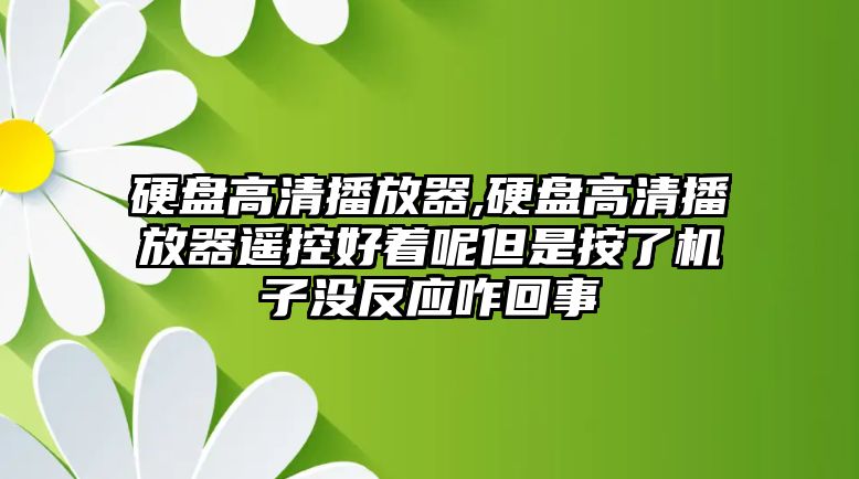 硬盤高清播放器,硬盤高清播放器遙控好著呢但是按了機(jī)子沒(méi)反應(yīng)咋回事