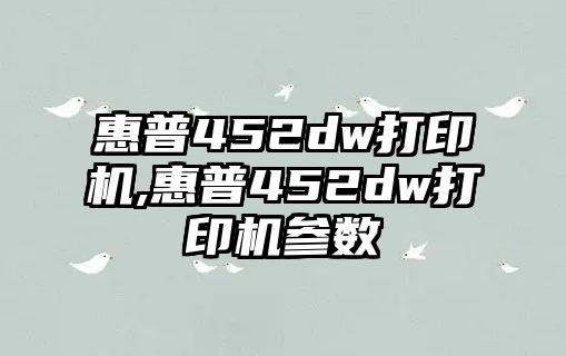 惠普452dw打印機(jī),惠普452dw打印機(jī)參數(shù)