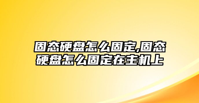 固態(tài)硬盤怎么固定,固態(tài)硬盤怎么固定在主機(jī)上