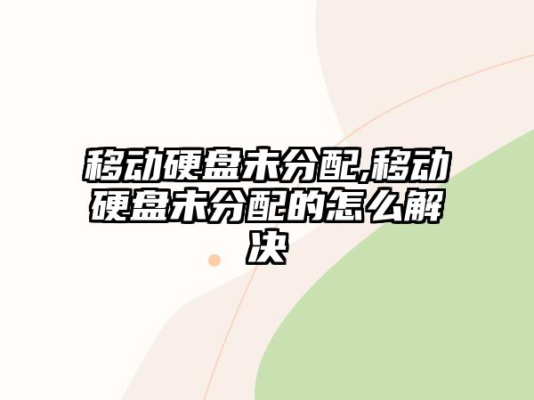 移動硬盤未分配,移動硬盤未分配的怎么解決