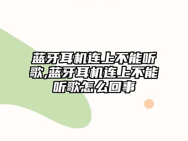 藍(lán)牙耳機連上不能聽歌,藍(lán)牙耳機連上不能聽歌怎么回事