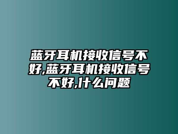 藍(lán)牙耳機(jī)接收信號(hào)不好,藍(lán)牙耳機(jī)接收信號(hào)不好,什么問題