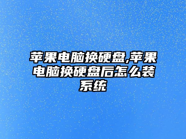 蘋果電腦換硬盤,蘋果電腦換硬盤后怎么裝系統(tǒng)