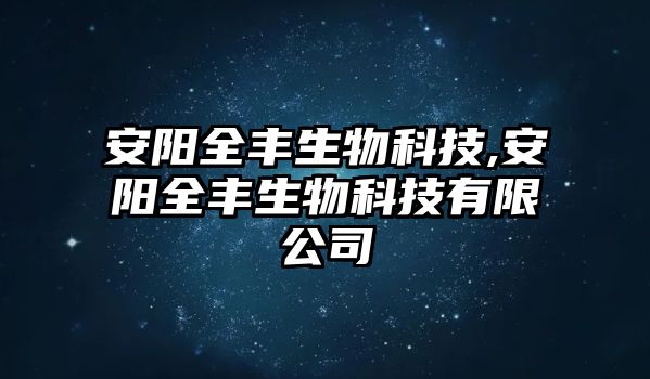 安陽全豐生物科技,安陽全豐生物科技有限公司