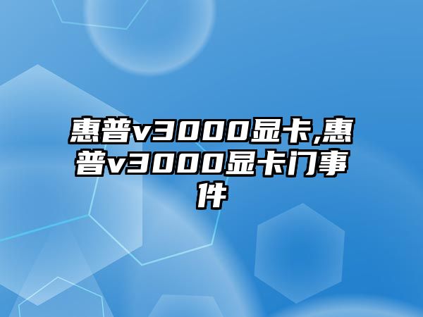 惠普v3000顯卡,惠普v3000顯卡門(mén)事件