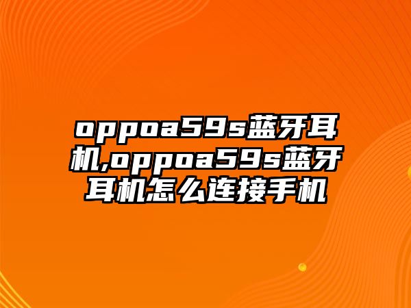 oppoa59s藍牙耳機,oppoa59s藍牙耳機怎么連接手機