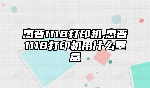 惠普1118打印機(jī),惠普1118打印機(jī)用什么墨盒