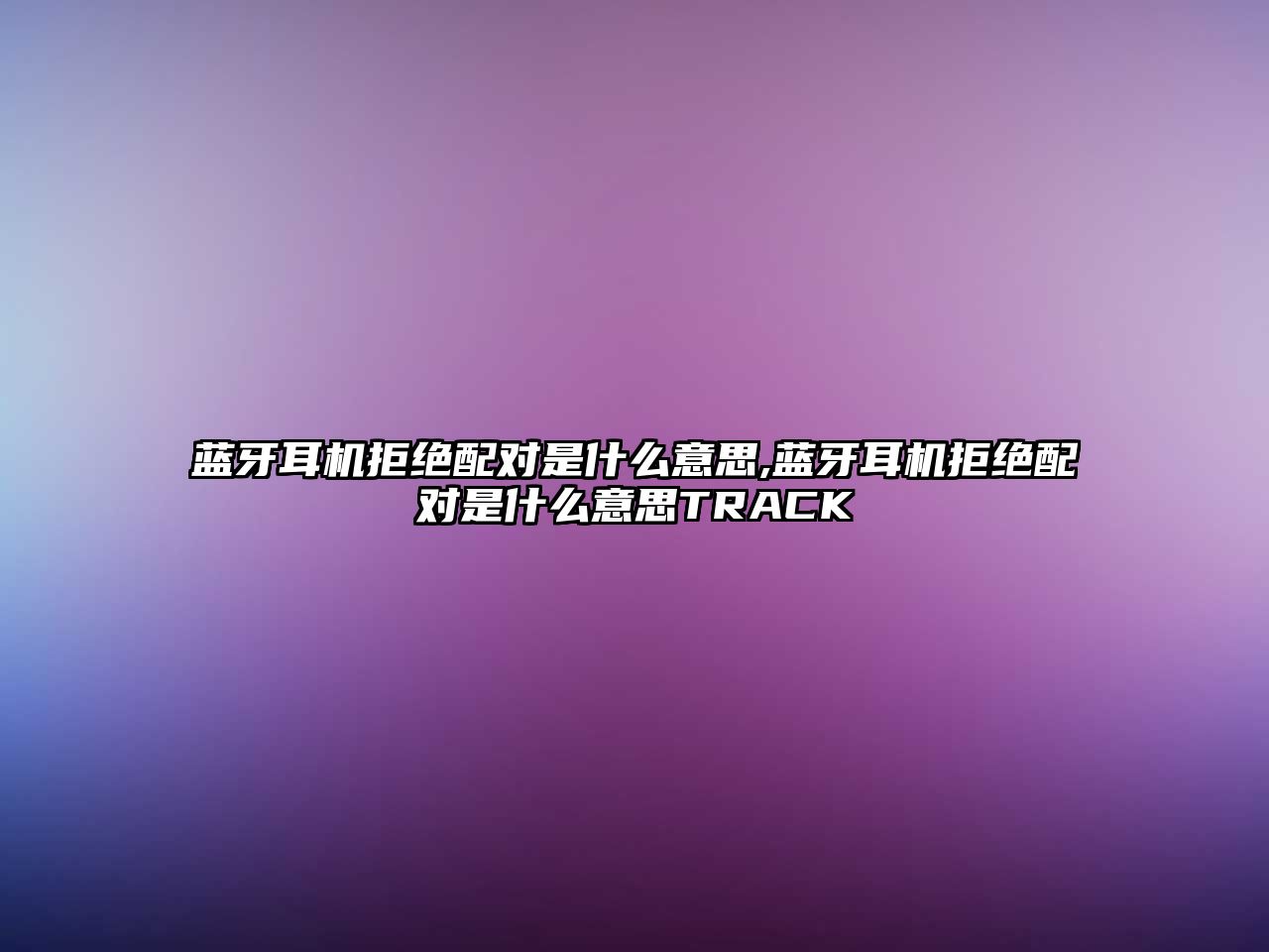 藍(lán)牙耳機拒絕配對是什么意思,藍(lán)牙耳機拒絕配對是什么意思TRACK