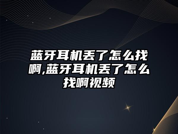 藍牙耳機丟了怎么找啊,藍牙耳機丟了怎么找啊視頻