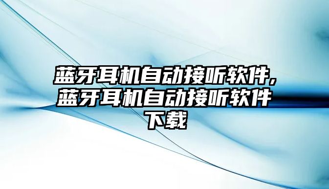 藍(lán)牙耳機(jī)自動接聽軟件,藍(lán)牙耳機(jī)自動接聽軟件下載