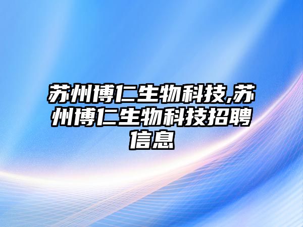 蘇州博仁生物科技,蘇州博仁生物科技招聘信息