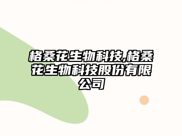 格桑花生物科技,格?；ㄉ锟萍脊煞萦邢薰? class=