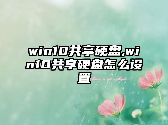 win10共享硬盤,win10共享硬盤怎么設(shè)置