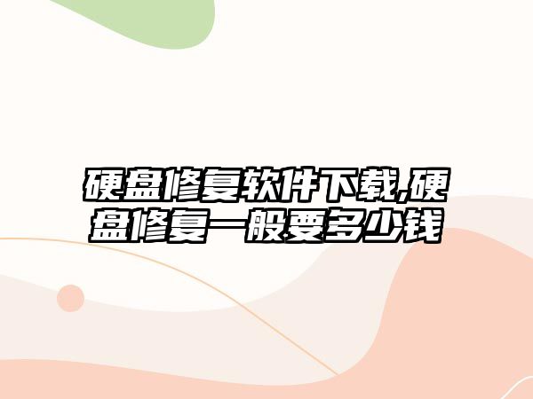 硬盤(pán)修復(fù)軟件下載,硬盤(pán)修復(fù)一般要多少錢(qián)