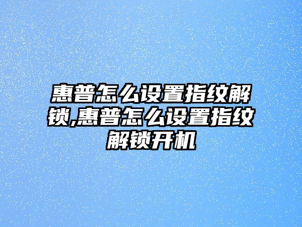 惠普怎么設(shè)置指紋解鎖,惠普怎么設(shè)置指紋解鎖開機