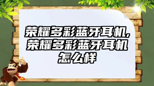 榮耀多彩藍(lán)牙耳機,榮耀多彩藍(lán)牙耳機怎么樣