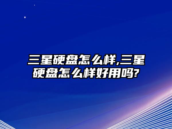 三星硬盤(pán)怎么樣,三星硬盤(pán)怎么樣好用嗎?