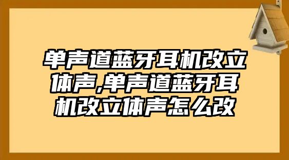 單聲道藍(lán)牙耳機改立體聲,單聲道藍(lán)牙耳機改立體聲怎么改