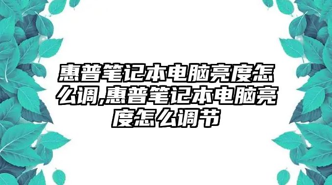 惠普筆記本電腦亮度怎么調,惠普筆記本電腦亮度怎么調節(jié)