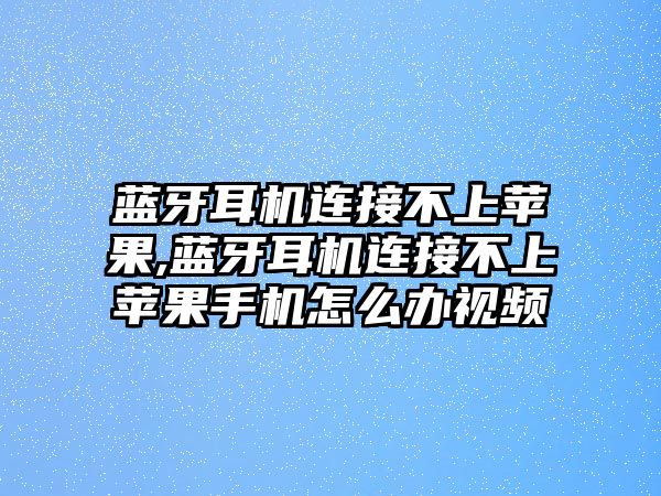 藍(lán)牙耳機(jī)連接不上蘋果,藍(lán)牙耳機(jī)連接不上蘋果手機(jī)怎么辦視頻