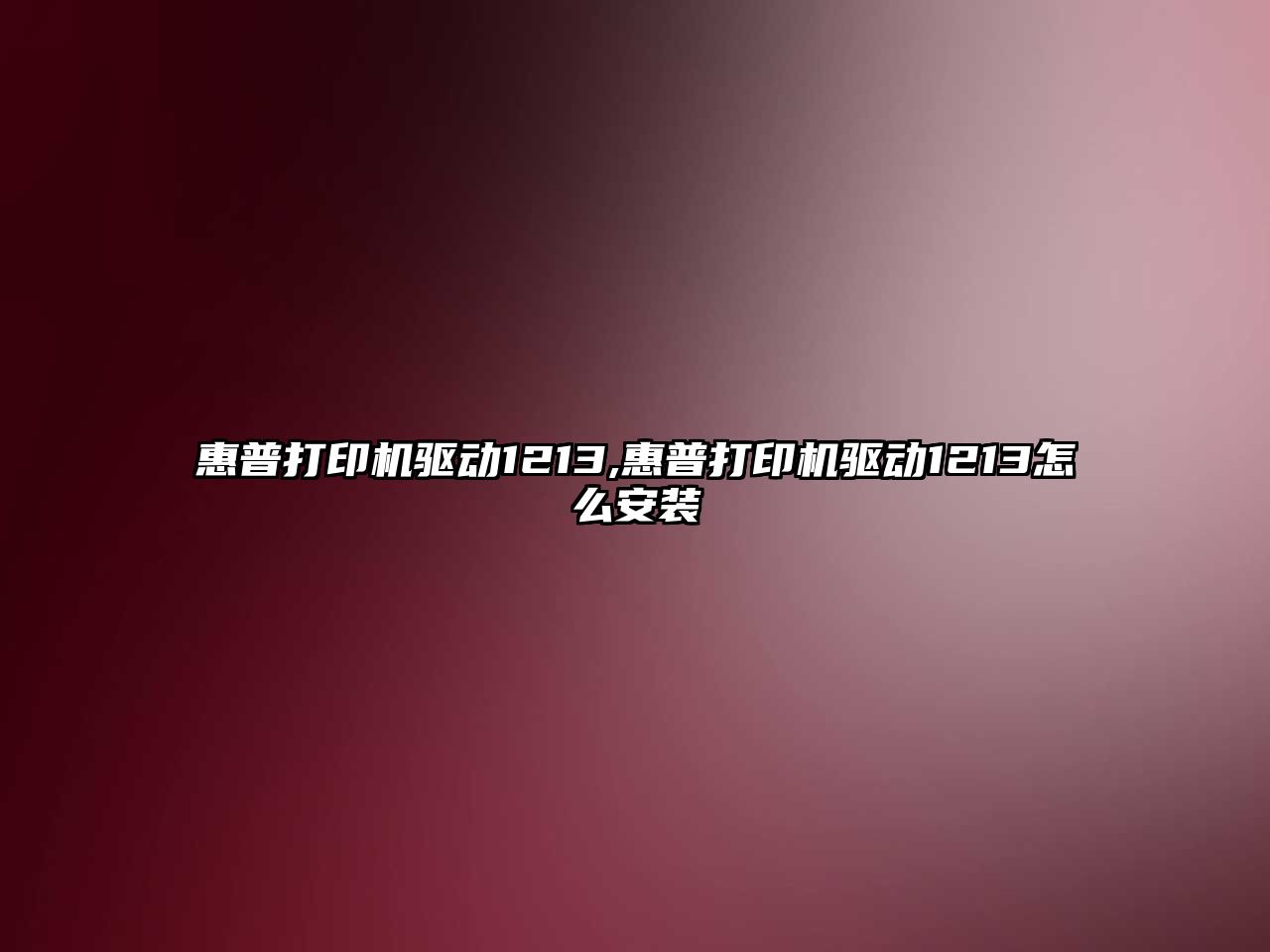 惠普打印機驅(qū)動1213,惠普打印機驅(qū)動1213怎么安裝