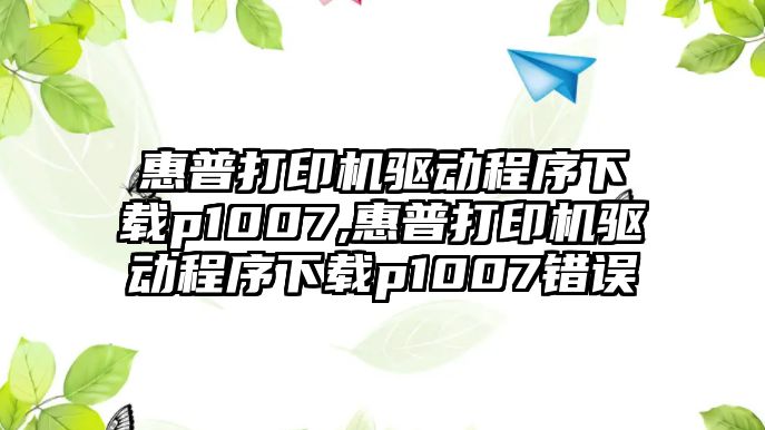 惠普打印機驅(qū)動程序下載p1007,惠普打印機驅(qū)動程序下載p1007錯誤